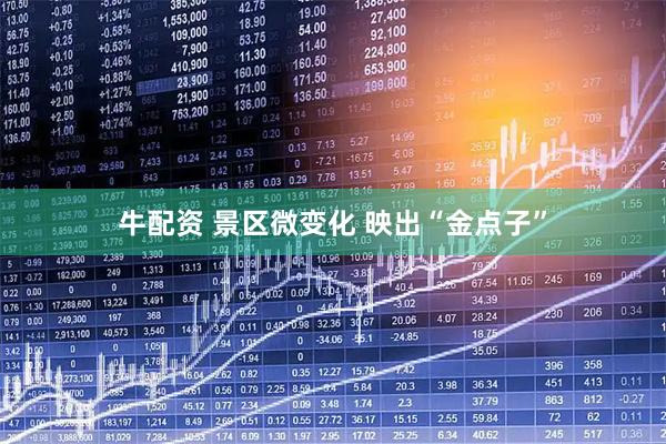 牛配资 景区微变化 映出“金点子”