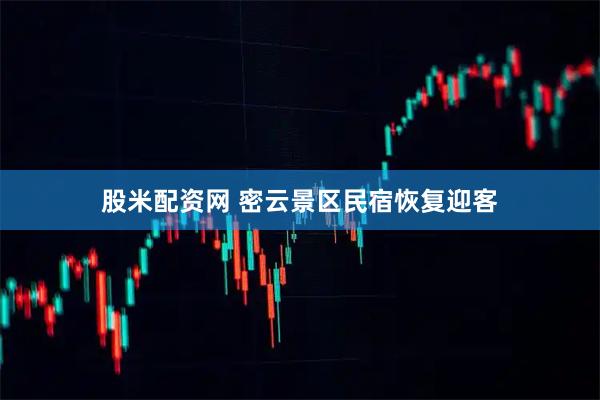 股米配资网 密云景区民宿恢复迎客