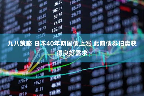 九八策略 日本40年期国债上涨 此前债券拍卖获得良好需求