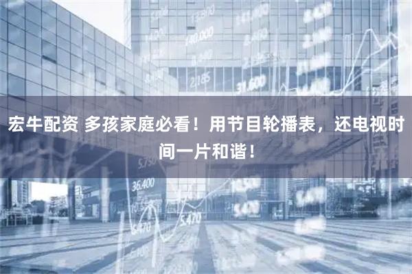 宏牛配资 多孩家庭必看！用节目轮播表，还电视时间一片和谐！