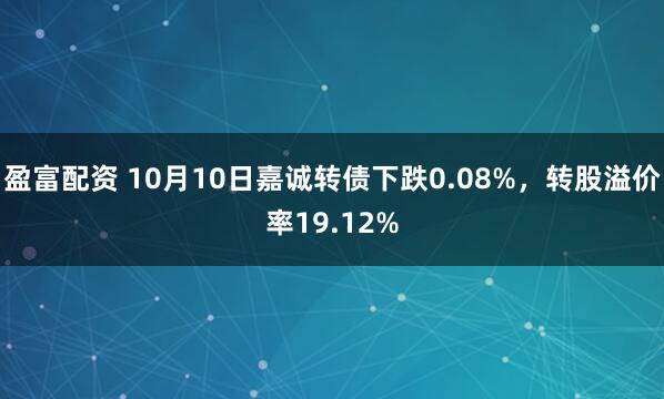 盈富配资 10月10日嘉诚转债下跌0.08%，转股溢价率19.12%