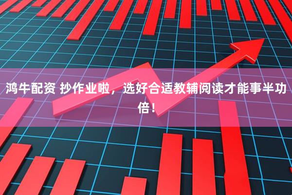 鸿牛配资 抄作业啦,选好合适教辅阅读才能事半功倍!