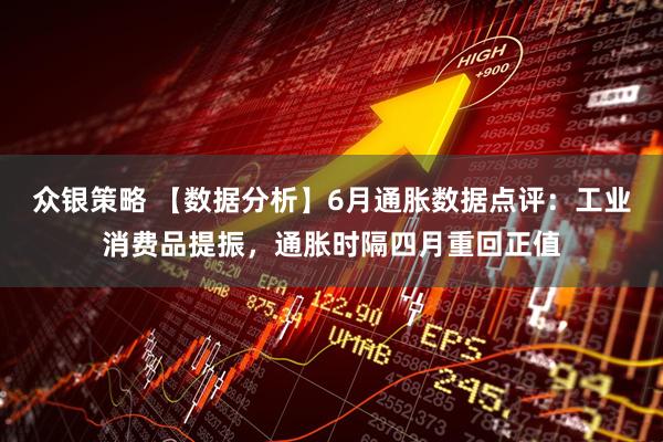 众银策略 【数据分析】6月通胀数据点评:工业消费品提振,通胀时隔四月重回正值